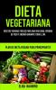 Dieta Vegetariana: Recetas veganas fáciles para una vida sana pérdida de peso y energía durante todo el día (Plan de dieta vegana para principiantes)