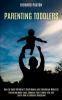 Parenting Toddlers: Parenting Made Easy Enhance Your Family Life and Learn How to Balance Discipline (How to Build Children's Confidence and Emotional Maturity)