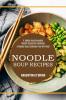 Noodle Soup Recipes: A Highly Recommended Noodle Casserole Cookbook (A Noodle Soup Cookbook You Will Need)