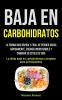 Baja En Carbohidratos: La forma más rápida y fácil de perder grasa rápidamente energía incontenible y cambiar su estilo de vida (La dieta baja en carbohidratos completa para principiantes)