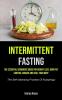 Intermittent Fasting: The Essential Beginners Guide For Weight Loss Burn Fat Control Hunger And Heal Your Body (The Self-cleansing Process Of Autophagy)