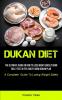 Dukan Diet: The Ultimate Guide On How To Lose Wight Quickly Burn Belly Fats & Feel Great Using Dukan Plan (A Complete Guide To Losing Weight Safely)