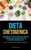 Dieta Chetogenica: La guida completa alla dieta chetogenica per principianti per bruciare i grassi per sempre perdere peso velocemente e invertire la ... come perdere peso e dimagrire velocemente)