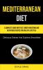 Mediterranean Diet: A Complete Guide With Fast Mouth-watering And Nutritious Recipes For Healthy Lifestyle (Delicious Dishes And Sublime Smoothies)