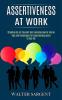 Assertiveness at Work: Tips and Techniques for Assertiveness learn to Say No! (Standing Up for Yourself and Learning How to Say No)