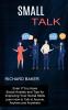 Small Talk: Even if You Have Social Anxiety and Tips for Improving Your Social Skills (Learn How to Talk to Anyone Anytime and Anywhere)