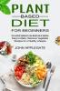 Plant Based Diet for Beginners: The Essential Cookbook to Lose Weight and Be Healthier (Easy to Make Delicious Vegetable Recipes for a Healthy Lifestyle)