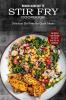 Stir Fry Cookbook: Delicious Stir Fries for Quick Meals (Everything From Chicken Stir Fry to Beef Stir Fry Cookbook)