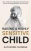 Raising A Highly Sensitive Child: How To Help Our Exceptionally Persistent Kids Flourish Including Meltdown Tips and Tricks