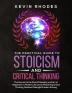 The Practical Guide to Stoicism and Critical Thinking: The Secrets to the Stoic Philosophy and Art of Happiness in Modern Life and to Mastering Critical Thinking Decision Making and Problem Solving