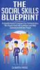 The Social Skills Blueprint: 9 Essential Assets To Improve Your Communication Win Friends Build Self-Confidence and Make Connections With New People