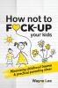 How not to fuck-up your kids: Minimising childhood trauma and practical parenting ideas