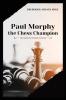 Paul Morphy the Chess Champion: His Exploits and Triumphs in Europe