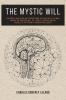 The Mystic Will: A Method of Developing and Strengthening the Faculties of the Mind through the Awakened Will by a Simple Scientific Process Possible to Any Person of Ordinary Intelligence