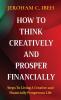 How to Think Creatively and Prosper Financially: Steps To Living A Creative and Financially Prosperous Life