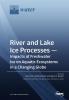 River and Lake Ice Processes - Impacts of Freshwater Ice on Aquatic Ecosystems in a Changing Globe