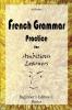 French Grammar Practice for Ambitious Learners - Beginner's Edition I Basics: 1 (French for Ambitious Learners)