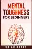 Mental Toughness for Beginners: Train Your Brain Forge an Unbeatable Warrior Mindset to Increase Self-Discipline and Self-Esteem in Your Life to Perform at the Highest Level (2021)