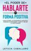 El poder de hablarte en forma positiva: Cómo detener los pensamientos negativos dominar las emociones y vivir tu vida de la mejor manera