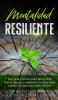 Mentalidad Resiliente: Una guía práctica para desarrollar fuerza interior y enfrentar la adversidad cuando las cosas se ponen difíciles