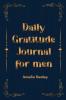 Daily Gratitude Book for Men: Cultivate an Attitude of Gratitude Mindfulness and Reflection A Simple and Effective Gratitude Journal