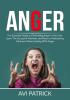 Anger: The Essential Guide to Eliminating Anger in Your Life Learn The Successful Methods and Ways to Maintaining Calmness When Dealing With Anger