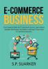 E-Commerce Business: The Essential Guide to E-Commerce Success Learn All the Valuable Information You Need in Starting A Successful E-Commerce Business