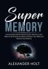 Super Memory: The Essential Guide to Enhancing Your Memory Learn Effective Techniques and Ways to Sharpen Your Mind and Improve Your Memory