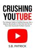 Crushing YouTube: The Ultimate Guide to Youtube Success Get a Step-by-Step Guide on How You Can Set-up Your Own Successful Youtube Channel