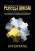 Perfectionism: The Essential Guide On How to Overcome Perfectionism Learn The Effective Ways on How to Stop Being a Perfectionist and Embrace Your Imperfections