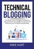 Technical Blogging: The Ultimate Guide To Blogging for Beginners Learn the Secrets and Strategies on How You Can Build and Launch Profitable Autopilot Blogs