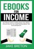 eBooks for Income: The Ultimate Guide to Making Money from eBooks Discover How You Can Create Winning eBooks That Generate Big Bucks