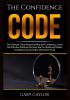 The Confidence Code: The Ultimate Guide About Building Self-Confidence Learn the Effective Methods On How You Can Build and Master Confidence In Yourself to Win More in Life