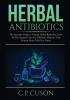 Herbal Antibiotics: The Essential Guide to Natural Herbal Remedies Learn All The Natural Cures For Different Ailments Your Doctor Never Told You About