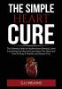 The Simple Heart Cure: The Ultimate Guide to Healthy Heart Remedy Learn Everything You Need to Know About The Heart and How To Keep it Healthy and Disease-Free