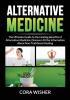 Alternative Medicine: : The Ultimate Guide to the Healing Benefits of Alternative Medicine Discover All the Information About Non-Traditional Healing