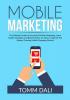 Mobile Marketing: The Ultimate Guide to Successful Mobile Marketing Learn Insider Strategies and Best Practices on How to Tap Into The Always Growing Mobile Shopping Market