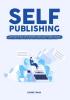 Self-Publishing: The Ultimate Guide On How to Self-Publish a Book Learn the Easiest and Most Effective Ways on How You Can Publish Your Book Without a Traditional Publisher