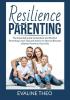 Resilience Parenting: The Essential Guide to Resilient and Mindful Parenting Learn Tips and Advice on How to Become a Better Parent to Your Kids