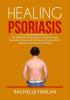 Healing Psoriasis: The Ultimate Guide on How to Cure Psoriasis Naturally Discover All the Natural Treatments For Psoriasis and Psoriatic Arthritis