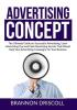 The Advertising Concept: The Ultimate Guide on Successful Advertising Learn Advertising Tips and Paid Advertising Secrets That Would Help Your Advertising Campaigns for Your Business