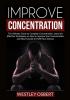 Improve Concentration: The Ultimate Guide to Complete Concentration Learn the Effective Techniques on How to Improve Your Concentration and Stay Focused to Fulfill Your Dreams