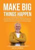 Make Big Things Happen: The Ultimate Guide On How to Improve and Level Up Your Life Know How to Increase Your Self-Confidence and Embrace Positivity to Make Great Things Happen