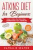 Atkins Diet for Beginners: Easier to Follow than Keto Paleo Mediterranean or Low-Calorie Diet to Lose Up To 30 Pounds In 30 Days and Keep It Off with Simple 21 Day Meal Plans and 80 Low Carb Recipes