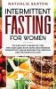 Intermittent Fasting for Women: The Easy Way to Burn Fat Feel and Look Good Slow Ageing and Increase Productivity while Enjoying the Lifestyle and the Foods You Love