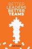 Better Leaders Better Teams: A ready-to-use combination of grounded theory and experiential practices to build fully functional teams