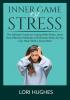 Inner Game of Stress: The Ultimate Guide on Coping With Stress Learn How Effective Methods to Eliminate Stress So You Can Think With a Clear Mind