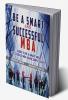 Be a Smart And Successful MBA: A Simple Guide To Be An  Smart And Successful MBA Following Basic Protocols And Steps