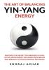 The art of balancing yin-yang energy:  Discover the Secret to Energized Living; Attain Wholeness Find Inner Equilibrium and Serenity in Your Everyday Existence