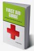 FIRST AID GUIDE: An Exhaustive Guide for All those who Value Life!